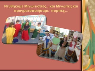 Ντυθήκαμε Μινωίτισσες…και Μινωίτες και
πραγματοποιήσαμε πομπές…
 