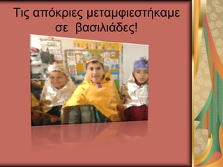 Τις απόκριες μεταμφιεστήκαμε
σε βασιλιάδες!
 