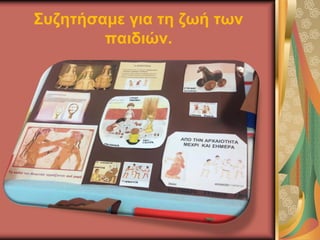 Συζητήσαμε για τη ζωή των
παιδιών.
 