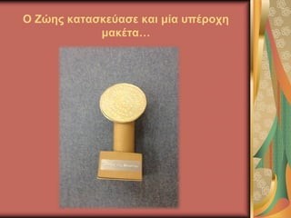 Ο Ζώης κατασκεύασε και μία υπέροχη
μακέτα…
 