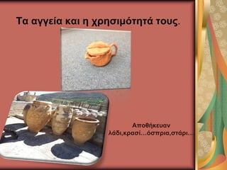 Τα αγγεία και η χρησιμότητά τους.
Αποθήκευαν
λάδι,κρασί…όσπρια,στάρι…
 