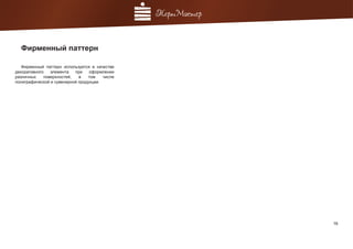 16
Фирменный паттерн
Фирменный паттерн используется в качестве
декоративного элемента при оформлении
различных поверхностей, в том числе
полиграфической и сувенирной продукции.
 
