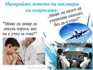 Накарайте детето да отговори
на въпросите:
Презентирал: Цвета Гергова
 