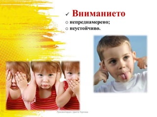  Вниманието
o непреднамерено;
o неустойчиво.
Презентирал: Цвета Гергова
 