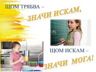 ЩОМ ТРЯБВА –
ЩОМ ИСКАМ –
 