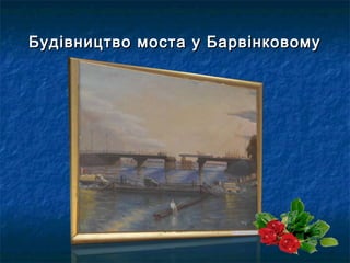 Будівництво моста у БарвінковомуБудівництво моста у Барвінковому
 
