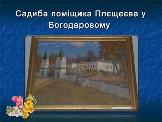Садиба поміщика Плєщєєва уСадиба поміщика Плєщєєва у
БогодаровомуБогодаровому
 