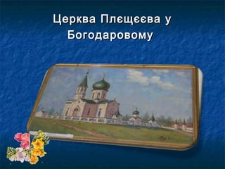 Церква Плєщєєва уЦерква Плєщєєва у
БогодаровомуБогодаровому
 