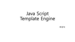 Java Script
Template Engine
최성식
 