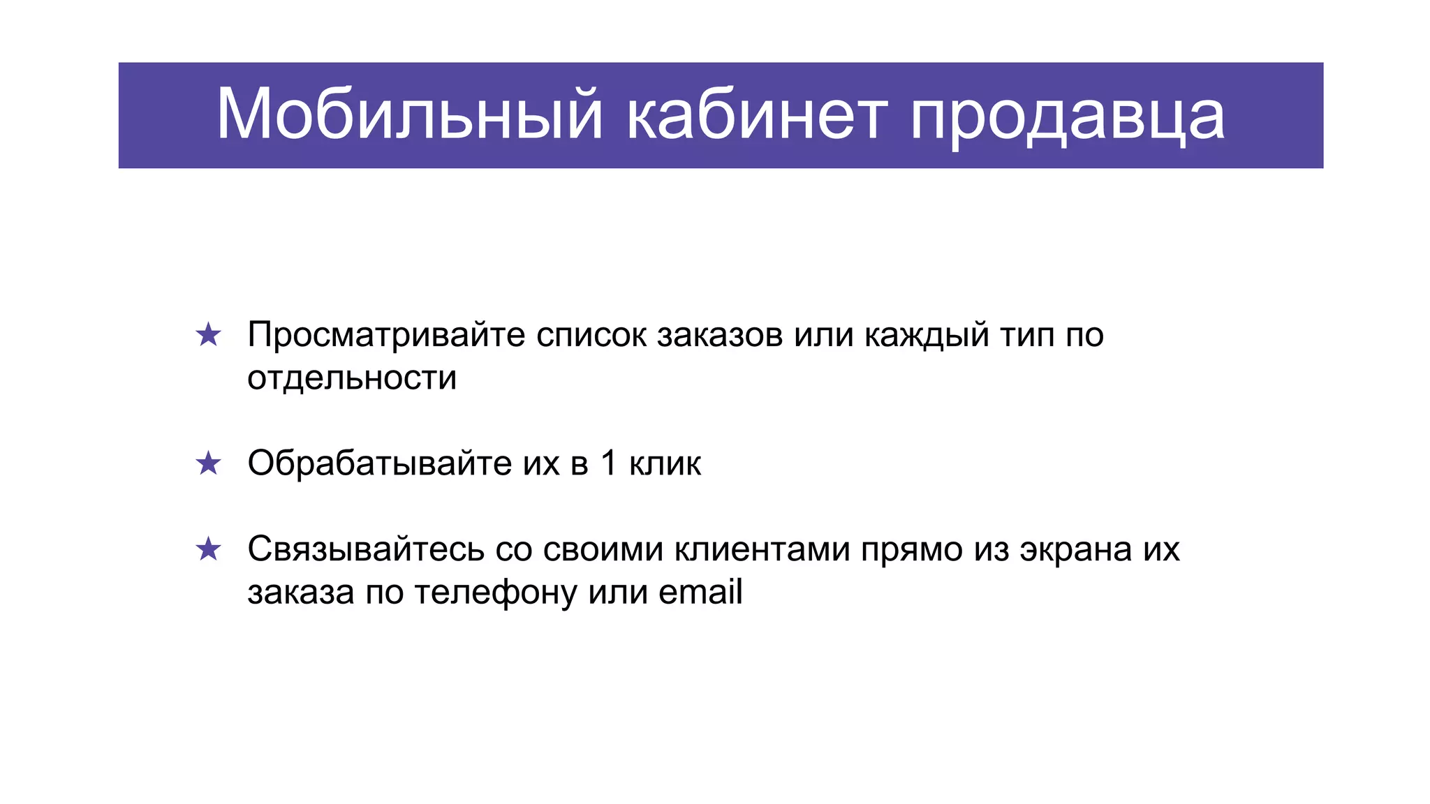 Мобильный кабинет продавца
★ Просматривайте список заказов или каждый тип по
отдельности
★ Обрабатывайте их в 1 клик
★ Связывайтесь со своими клиентами прямо из экрана их
заказа по телефону или email
 