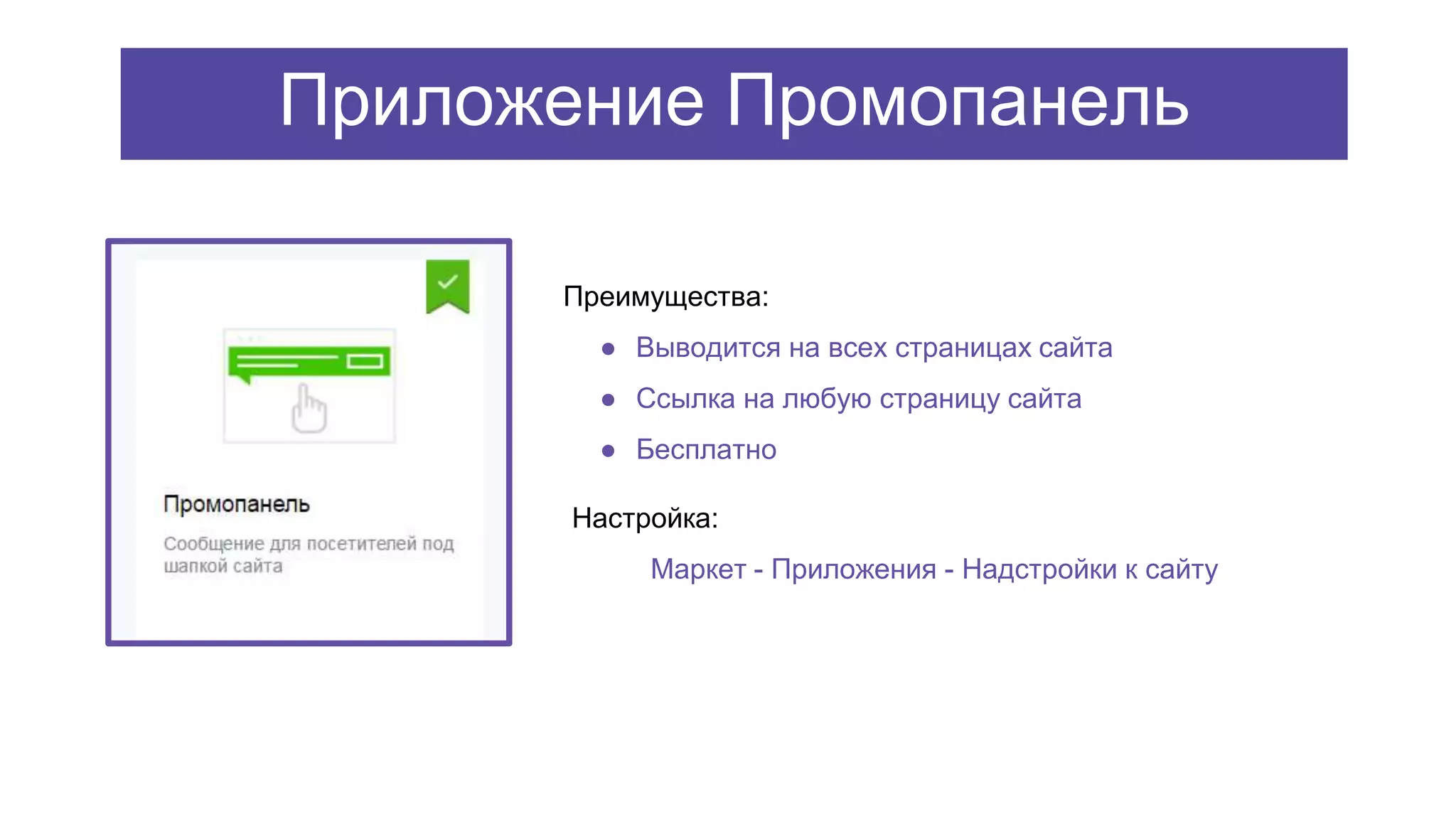 Настройка:
Маркет - Приложения - Надстройки к сайту
Преимущества:
● Выводится на всех страницах сайта
● Ссылка на любую страницу сайта
● Бесплатно
Приложение Промопанель
 