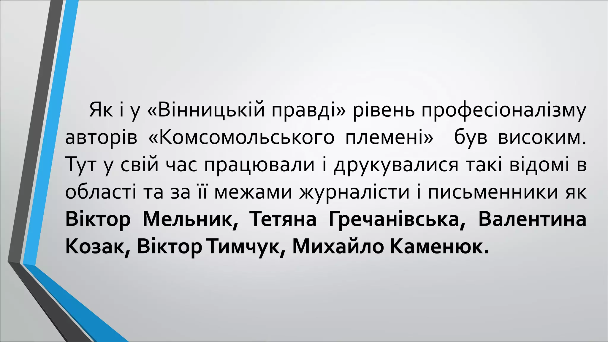   Як і у «Вінницькій правді» рівень професіоналізму 
авторів  «Комсомольського  племені»    був  високим.
Тут у свій час працювали і друкувалися такі відомі в 
області та за її межами журналісти і письменники як 
Віктор Мельник, Тетяна Гречанівська, Валентина
Козак, ВікторТимчук, Михайло Каменюк.
 