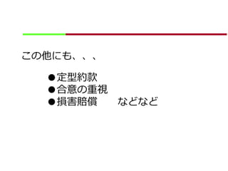 この他にも、、、
●定型約款
●合意の重視
●損害賠償 などなど
 