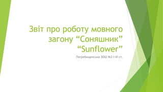 Звіт про роботу мовного
загону “Соняшник”
“Sunflower”
Погребищенська ЗОШ №2 І-ІІІ ст.
 