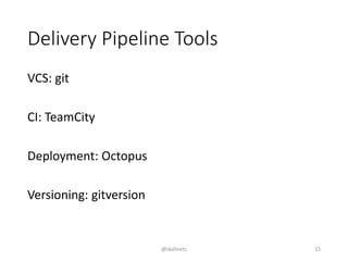 Delivery Pipeline Tools
VCS: git
CI: TeamCity
Deployment: Octopus
Versioning: gitversion
@skalinets 15
 