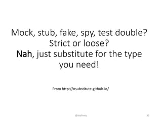 Mock, stub, fake, spy, test double?
Strict or loose?
Nah, just substitute for the type
you need!
From http://nsubstitute.github.io/
@skalinets 30
 