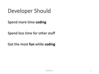 Developer Should
Spend more time coding
Spend less time for other stuff
Get the most fun while coding
@skalinets 5
 