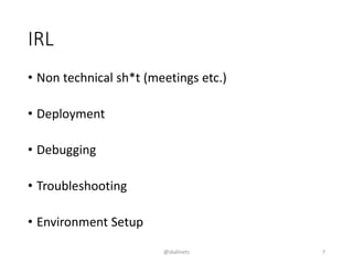 IRL
• Non technical sh*t (meetings etc.)
• Deployment
• Debugging
• Troubleshooting
• Environment Setup
@skalinets 7
 