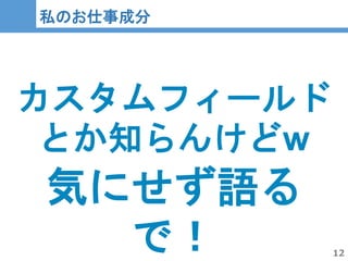 12
12
私のお仕事成分
カスタムフィールド
とか知らんけどw
気にせず語る
で！
 