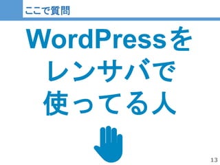 13
13
ここで質問
WordPressを
レンサバで
使ってる人
✋
 