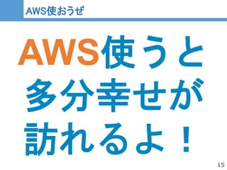 15
15
AWS使おうぜ
AWS使うと
多分幸せが
訪れるよ！
 