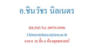 อ.ชินวัชร นิลเนตร
IDLINE/Tel. 0897618996
Chinawatchara.n@nrru.ac.th
อาคาร 36 ชั้น 6 ห้องพุทธศาสตร์
 