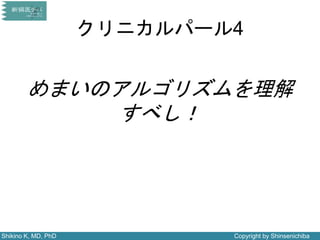 Shikino K, MD, PhD Copyright by Shinsenichiba
クリニカルパール4
めまいのアルゴリズムを理解
すべし！
 