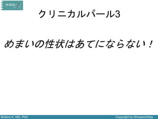 Shikino K, MD, PhD Copyright by Shinsenichiba
クリニカルパール3
めまいの性状はあてにならない！
 