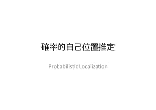 確率率率的⾃自⼰己位置推定
Probabilis)c	
  Localiza)on
 