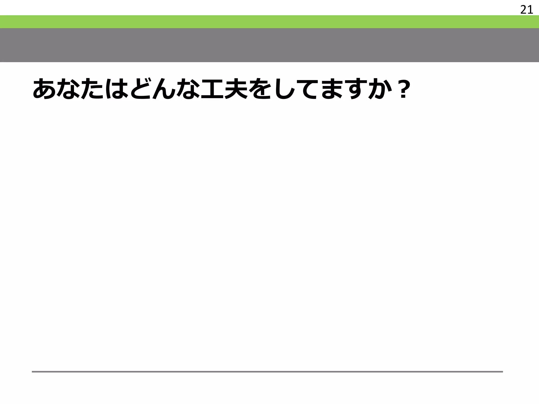 あなたはどんな工夫をしてますか？
21
 