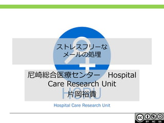 ストレスフリーな
メールの処理
尼崎総合医療センター Hospital
Care Research Unit
片岡裕貴
 