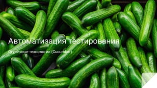 Автоматизация тестирования
Огуречные технологии (Cucumber)
 