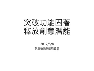 突破功能固著
釋放創意潛能
2017/5/8
勉覺創新管理顧問
 