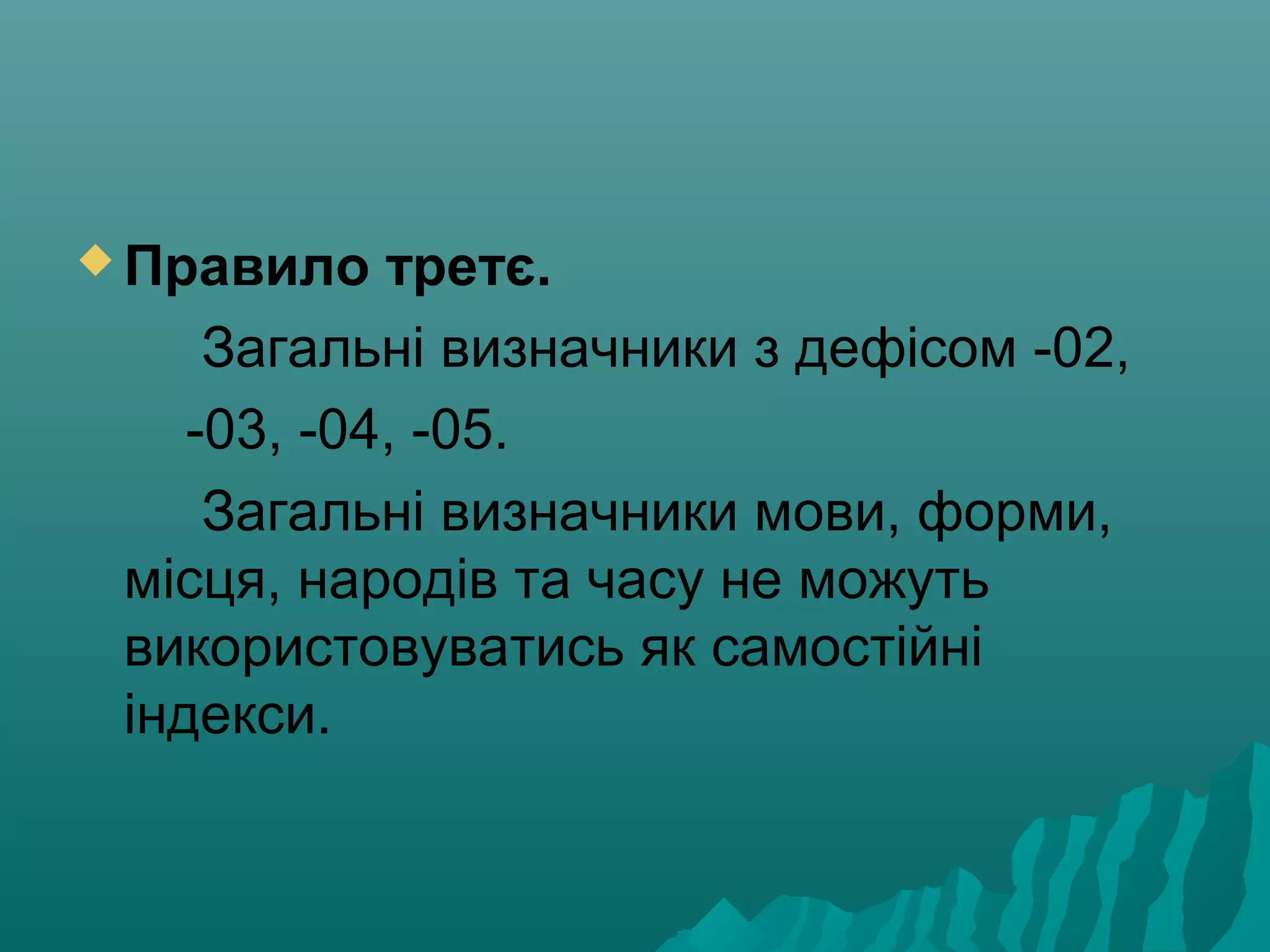  Правило третє.
Загальні визначники з дефісом -02,
-03, -04, -05.
Загальні визначники мови, форми,
місця, народів та часу не можуть
використовуватись як самостійні
індекси.
 
