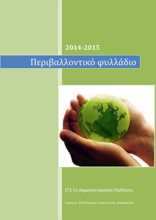 2014-2015
ΣΤ2 1ο Δημοτικό σχολείο Παλλήνης
Επιμέλεια : Φανή Καραολή, εκπαιδευτικός πληροφορικής
Περιβαλλοντικό φυλλάδιο
 