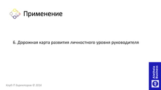 6. Дорожная карта развития личностного уровня руководителя
Клуб IT директоров © 2016
Применение
 