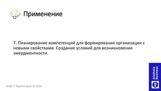 7. Планирование компетенций для формирование организации с
новыми свойствами. Создание условий для возникновения
эмерджентности.
Клуб IT директоров © 2016
Применение
 