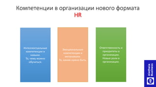 Компетенции в организации нового формата
HR
Интеллектуальные
компетенции и
навыки.
То, чему можно
обучиться.
Эмоциональные
компетенции и
метанавыки.
То, каким нужно быть.
Ответственность и
приоритеты в
организации.
Новые роли в
организации.
 