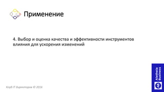 4. Выбор и оценка качества и эффективности инструментов
влияния для ускорения изменений
Клуб IT директоров © 2016
Применение
 