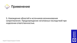 5. Нахождение областей и источников возникновения
сопротивления. Предупреждение негативных последствий при
наделении ответственностью.
Клуб IT директоров © 2016
Применение
 