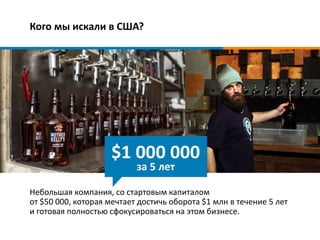 Кого мы искали в США?
Небольшая компания, со стартовым капиталом
от $50 000, которая мечтает достичь оборота $1 млн в течение 5 лет
и готовая полностью сфокусироваться на этом бизнесе.
 