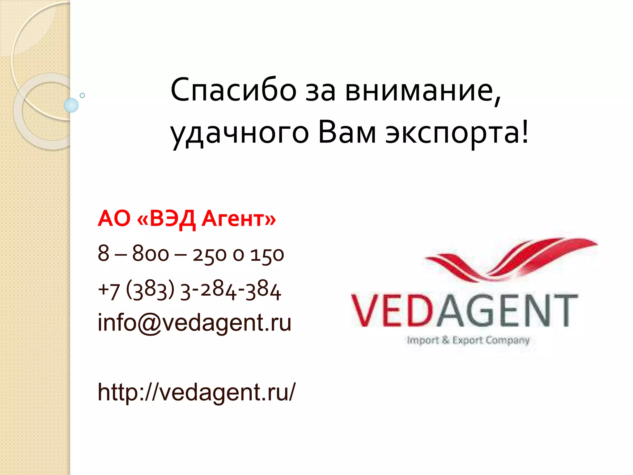 АО «ВЭД Агент»
8 – 800 – 250 0 150
+7 (383) 3-284-384
info@vedagent.ru
http://vedagent.ru/
Спасибо за внимание,
удачного Вам экспорта!
 
