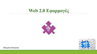 Web 2.0 Εφαρμογές
Μουρίκη Κατερίνα
 