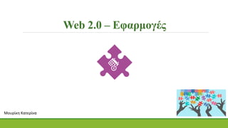 Web 2.0 – Εφαρμογές
Μουρίκη Κατερίνα
 