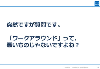 8Confidential Crowdworks, Inc. All Rights Reserved.
突然ですが質問です。
「ワークアラウンド」って、
悪いものじゃないですよね？
 