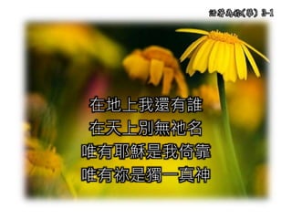 活著為祢(華) 3-1
在地上我還有誰
在天上別無祂名
唯有耶穌是我倚靠
唯有祢是獨一真神
 