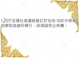 1.2017全國社青讀經營訂於10/8-10於中華電
信學院高雄所舉行，詳情請見公佈欄。
 