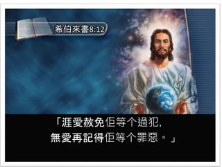 「涯愛赦免佢等个過犯，
無愛再記得佢等个罪惡。」
希伯來書8:12
 