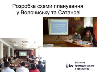 Розробка схеми планування
у Волочиську та Сатанові
 