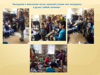 Экскурсия в школьном музее, каждый ученик мог подержать
в руках любой экспонат.
 